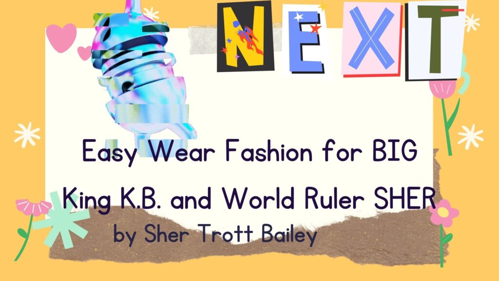 Big King Kimroy Bailey and World Ruler Sher Trott Bailey Weaving the Trott Bailey Family Kingdom together movie created by Sher Trott Bailey the world ruler (61) Easy wear fashion for Big King KB And World Ruler SHER by Sher Trott Bailey TEXT