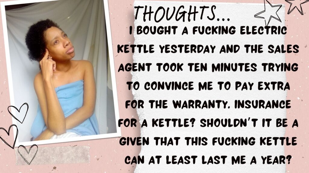 World Ruler Sher Trott Bailey speaks she expresses her views on countries, government, isreal, palistine. health and the earth (21). I bought a fucking electric kettle yesterday and the sales agent took ten minutes trying to convince me to pay extra for the warranty. Insurance for a kettle? Shouldn’t it be a given that this fucking kettle can at least last me a year?