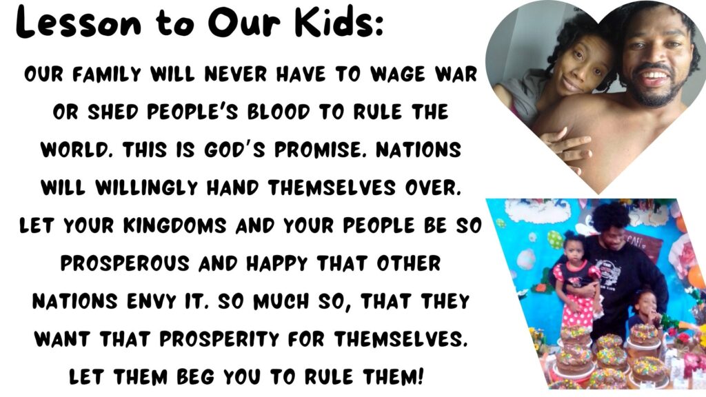 World Ruler Sher Trott Bailey speaks she expresses her views on countries, government, isreal, palistine. health and the earth (5) To our kids: we rule the earth and we do not wage war, we rule with abundance our goal is to let abundance permiate so much where others will evny our greatness and beg for us to take their country and land and govern them because under our rulership they will increase and abound in all they do.