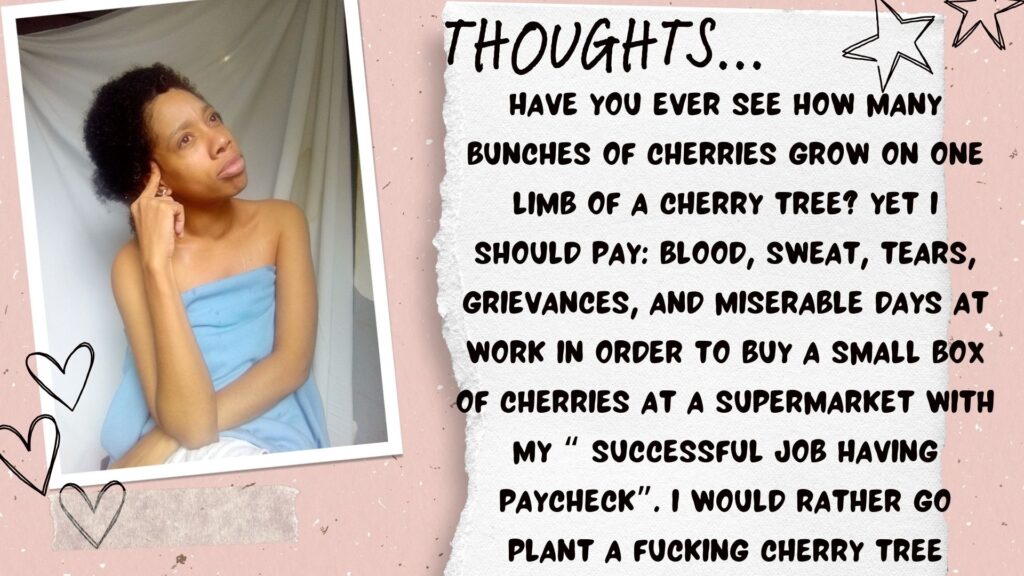 Have you ever see how many bunches of cherries grow on one limb of a cherry tree? Yet i should pay: blood, sweat, tears, grievances, and miserable days at work in order to buy a small box of cherries at a supermarket with my “ successful job having Paycheck”. I would rather go plant a fucking cherry tree.World Ruler Family. World ruler thoughts. World Ruler rants