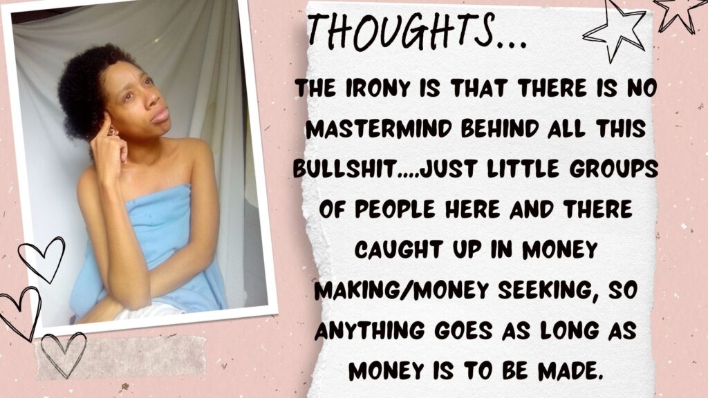 The irony is that there is no mastermind behind all this bullshit....just little groups of people here and there caught up in money making/money seeking, so anything goes as long as money is to be made. World Ruler Family. World ruler thoughts. World Ruler rants