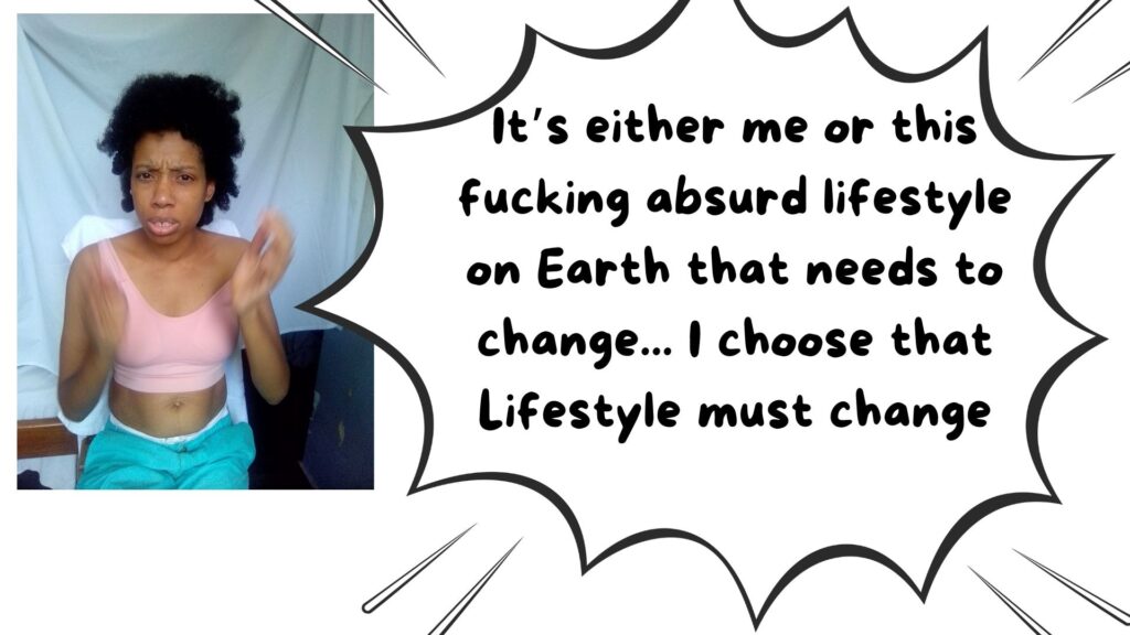 It’s either me or this fucking absurd lifestyle on Earth that needs to change... I choose that Lifestyle must change